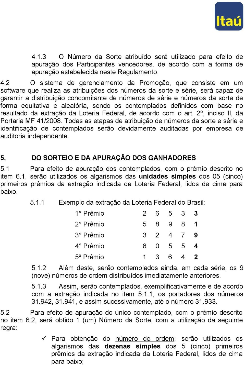 números da sorte de forma equitativa e aleatória, sendo os contemplados definidos com base no resultado da extração da Loteria Federal, de acordo com o art. 2º, inciso II, da Portaria MF 41/2008.