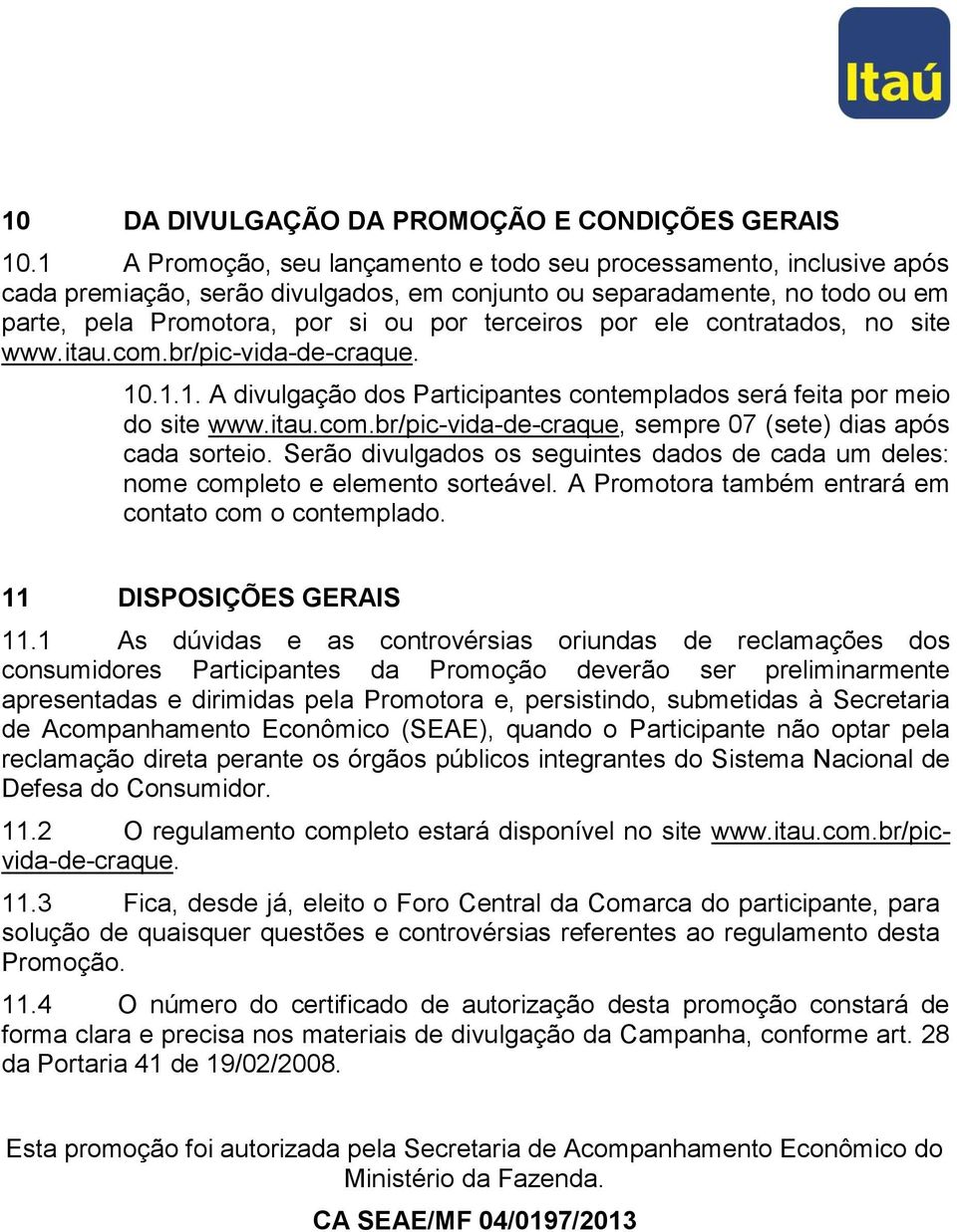 ele contratados, no site www.itau.com.br/pic-vida-de-craque. 10.1.1. A divulgação dos Participantes contemplados será feita por meio do site www.itau.com.br/pic-vida-de-craque, sempre 07 (sete) dias após cada sorteio.