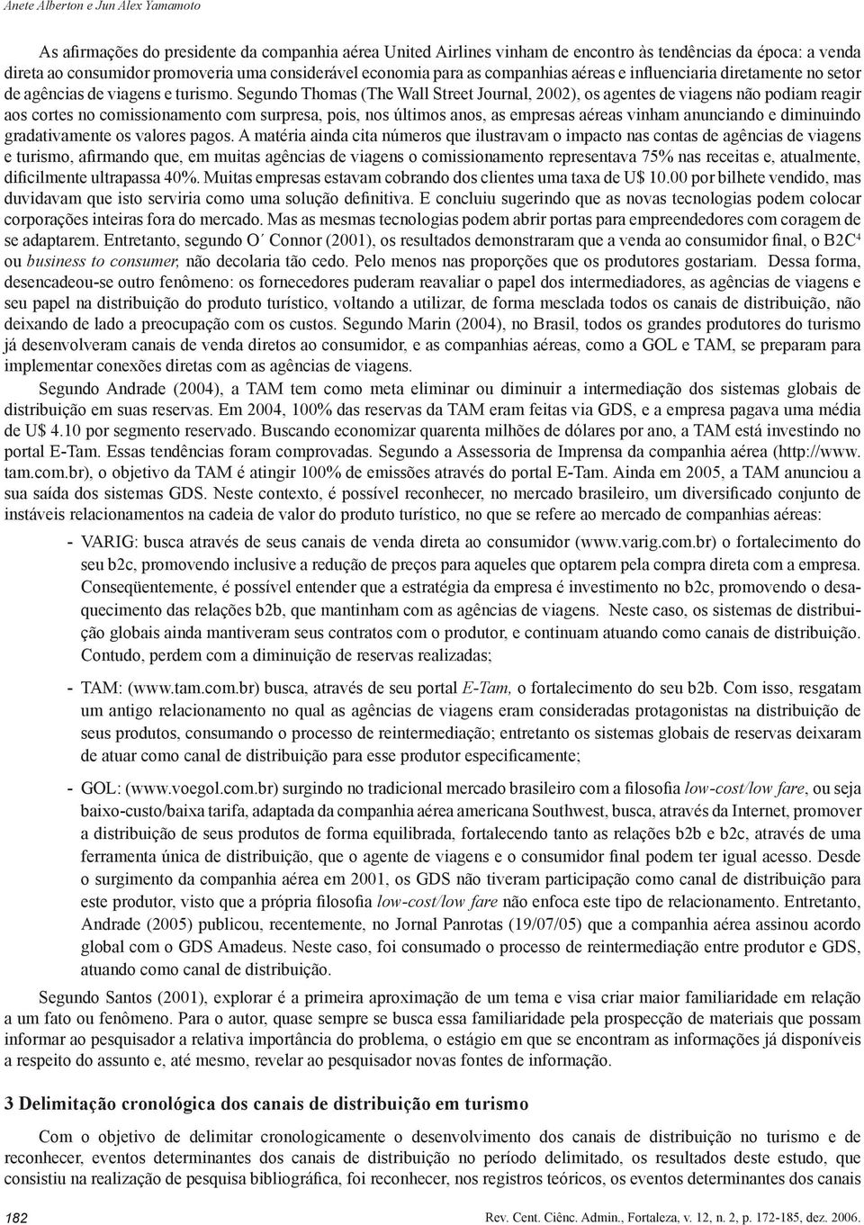 Segundo Thomas (The Wall Street Journal, 2002), os agentes de viagens não podiam reagir aos cortes no comissionamento com surpresa, pois, nos últimos anos, as empresas aéreas vinham anunciando e