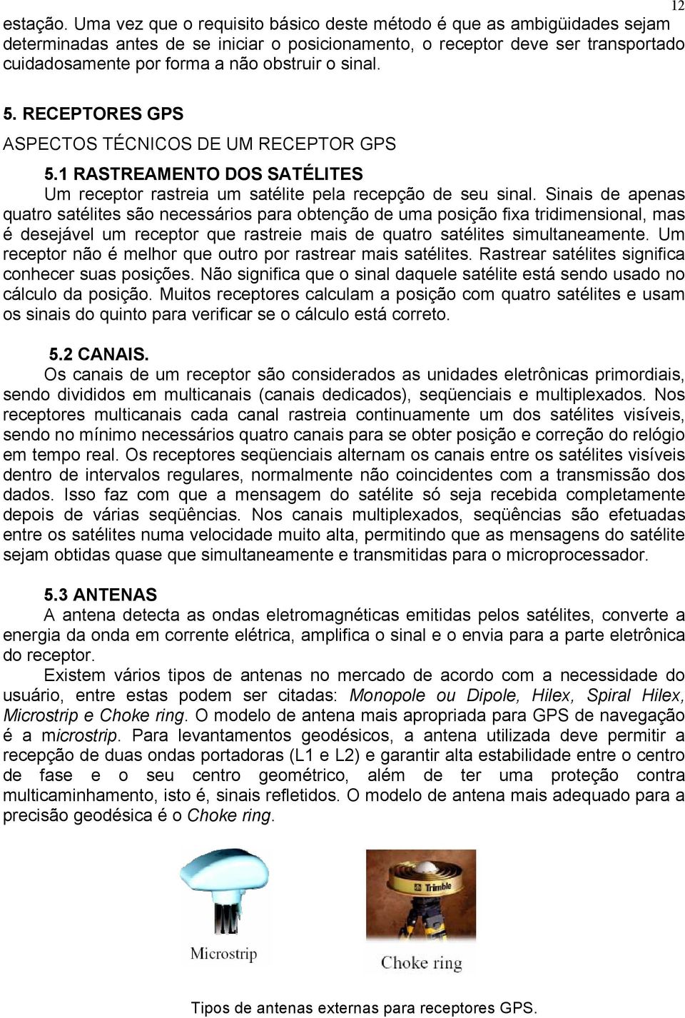 sinal. 5. RECEPTORES GPS ASPECTOS TÉCNICOS DE UM RECEPTOR GPS 5.1 RASTREAMENTO DOS SATÉLITES Um receptor rastreia um satélite pela recepção de seu sinal.