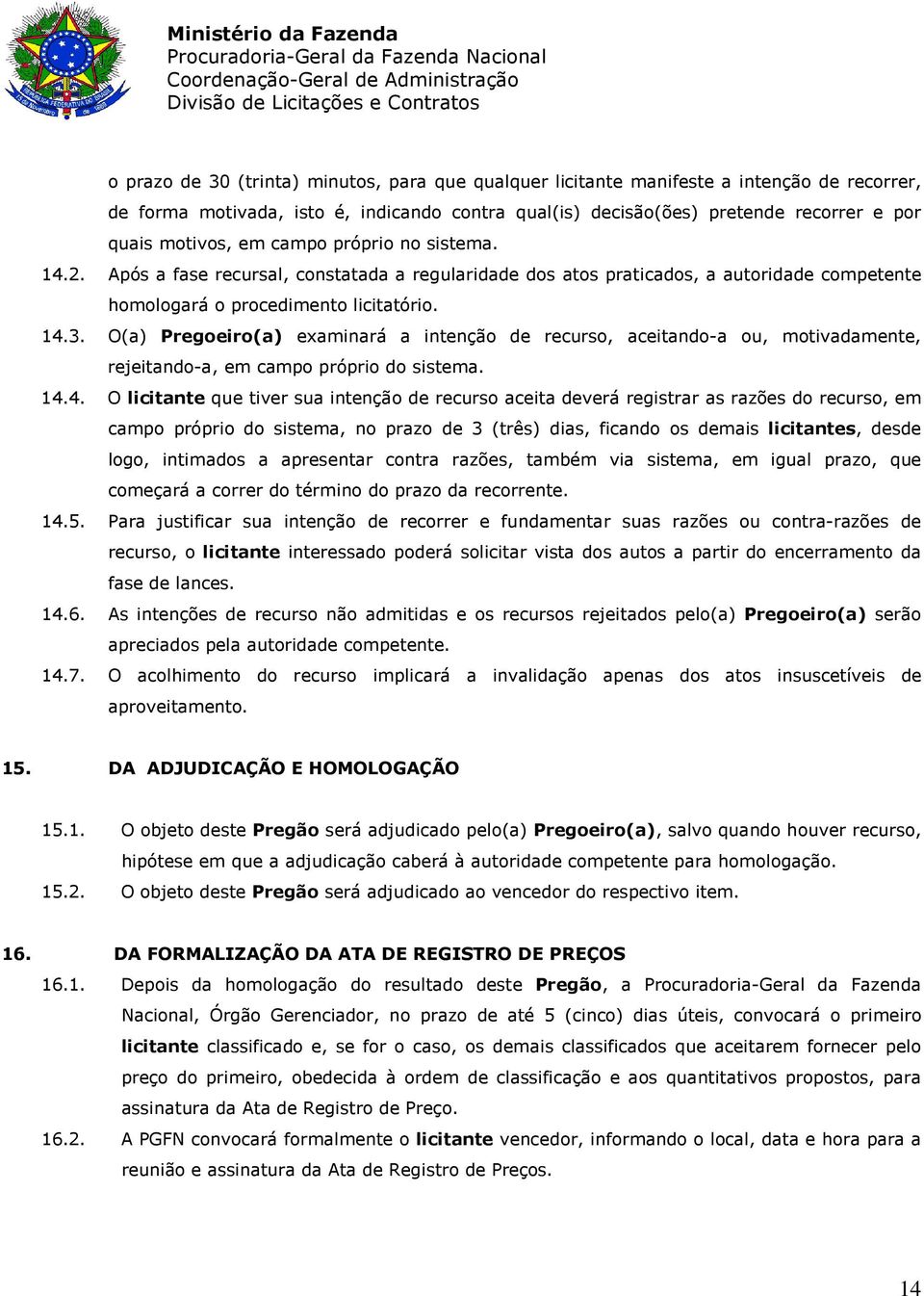 O(a) Pregoeiro(a) examinará a intenção de recurso, aceitando-a ou, motivadamente, rejeitando-a, em campo próprio do sistema. 14.