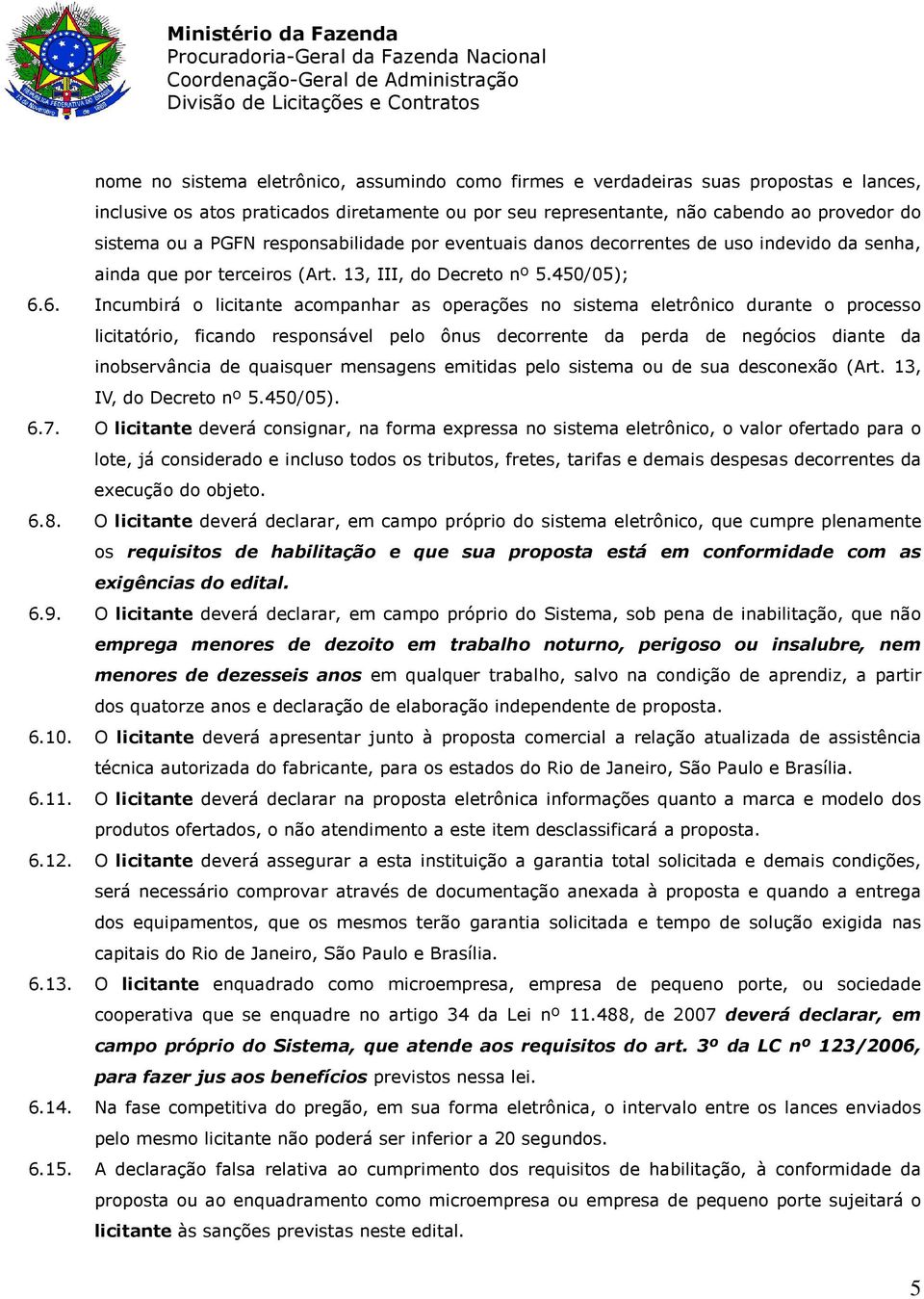 6. Incumbirá o licitante acompanhar as operações no sistema eletrônico durante o processo licitatório, ficando responsável pelo ônus decorrente da perda de negócios diante da inobservância de