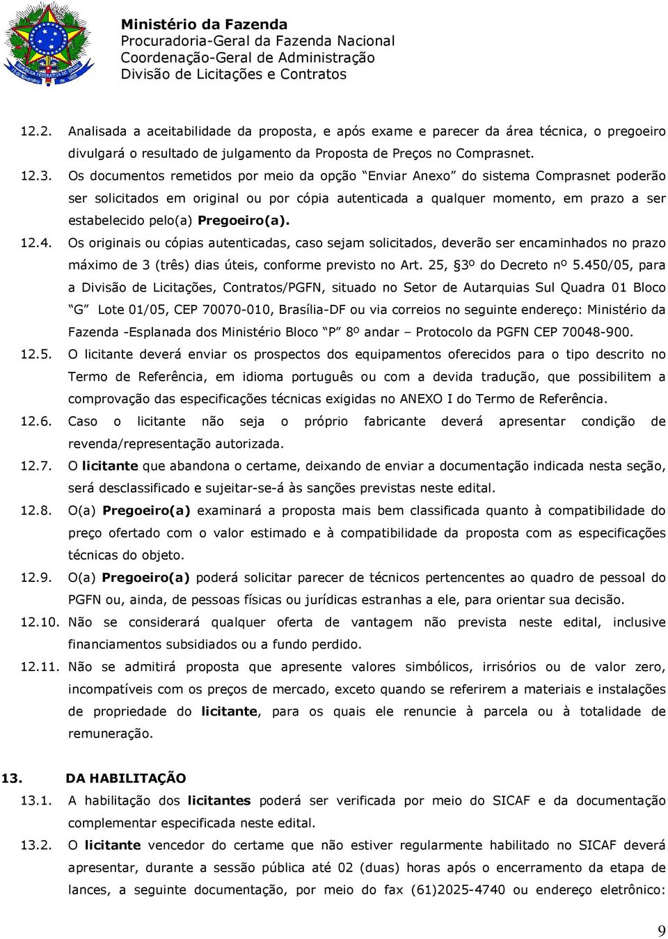 Pregoeiro(a). 12.4. Os originais ou cópias autenticadas, caso sejam solicitados, deverão ser encaminhados no prazo máximo de 3 (três) dias úteis, conforme previsto no Art. 25, 3º do Decreto nº 5.