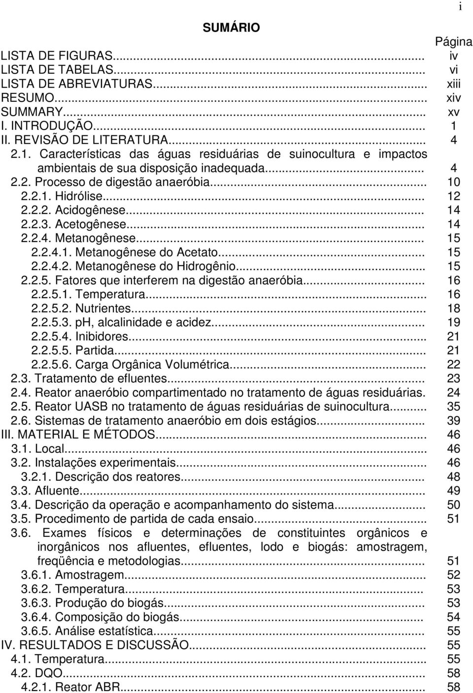 .. 12 2.2.2. Acidogênese... 14 2.2.3. Acetogênese... 14 2.2.4. Metanogênese... 15 2.2.4.1. Metanogênese do Acetato... 15 2.2.4.2. Metanogênese do Hidrogênio... 15 2.2.5. Fatores que interferem na digestão anaeróbia.