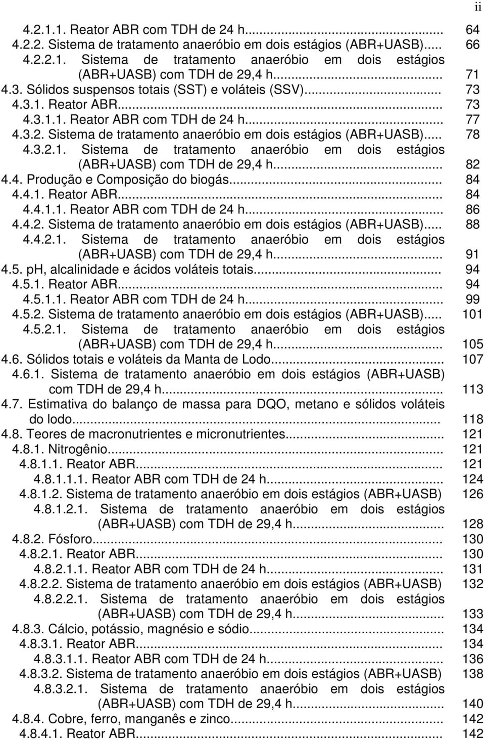 .. 78 4.3.2.1. Sistema de tratamento anaeróbio em dois estágios (ABR+UASB) com TDH de 29,4 h... 82 4.4. Produção e Composição do biogás... 84 4.4.1. Reator ABR... 84 4.4.1.1. Reator ABR com TDH de 24 h.