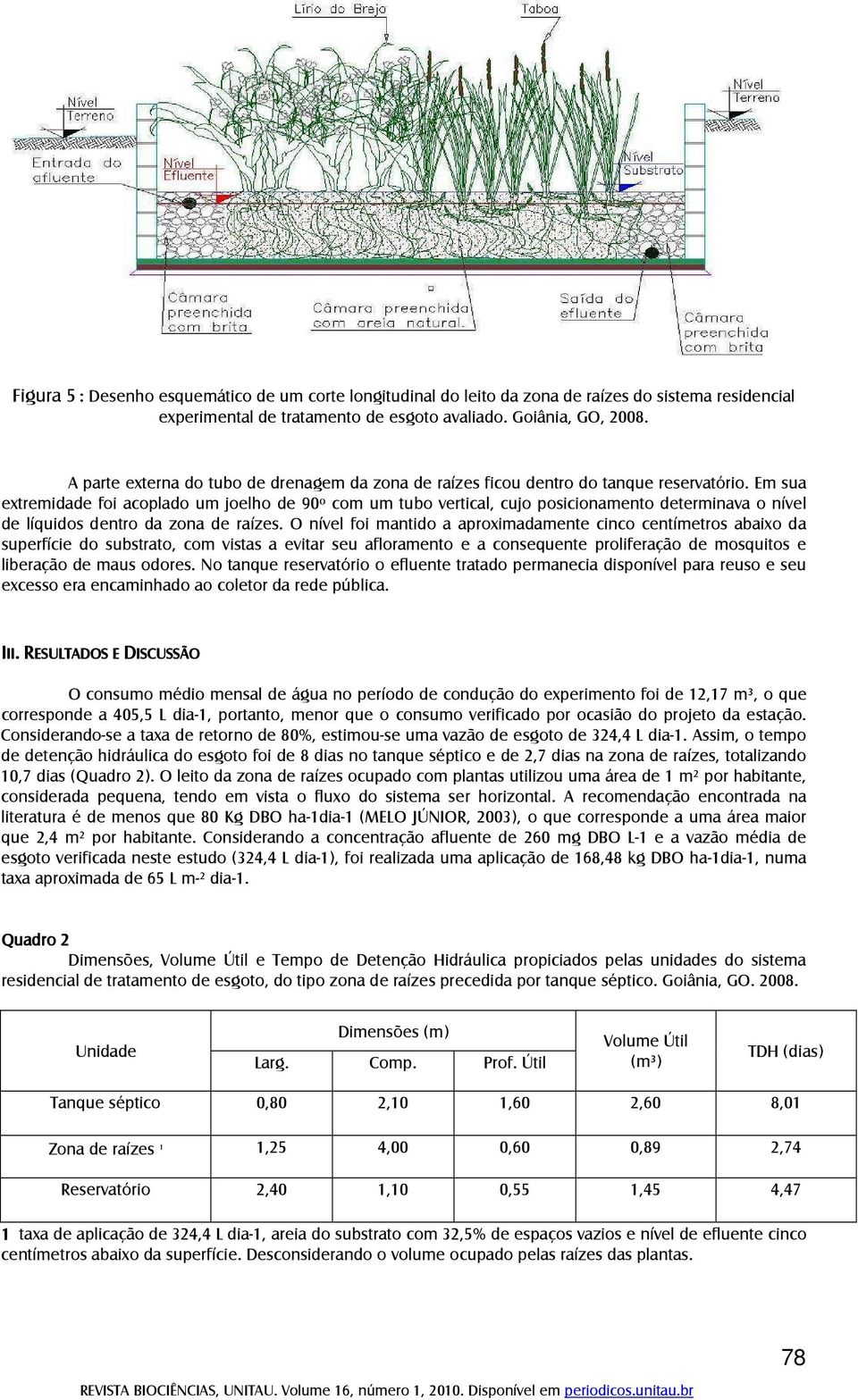 Em sua extremidade foi acoplado um joelho de 90º com um tubo vertical, cujo posicionamento determinava o nível de líquidos dentro da zona de raízes.