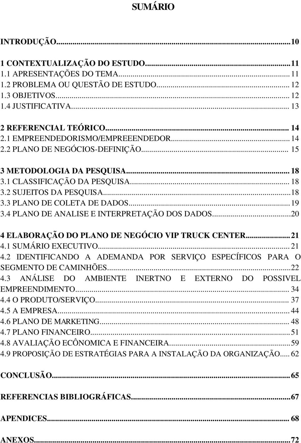 .. 19 3.4 PLANO DE ANALISE E INTERPRETAÇÃO DOS DADOS... 20 4 ELABORAÇÃO DO PLANO DE NEGÓCIO VIP TRUCK CENTER... 21 4.1 SUMÁRIO EXECUTIVO... 21 4.2 IDENTIFICANDO A ADEMANDA POR SERVIÇO ESPECÍFICOS PARA O SEGMENTO DE CAMINHÕES.