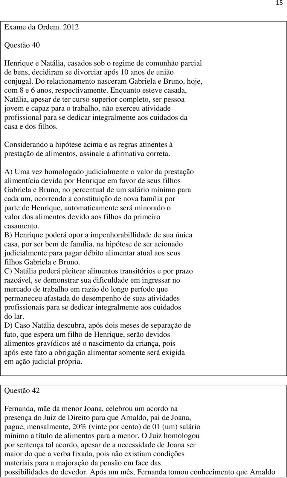 Enquanto esteve casada, Natália, apesar de ter curso superior completo, ser pessoa jovem e capaz para o trabalho, não exerceu atividade profissional para se dedicar integralmente aos cuidados da casa