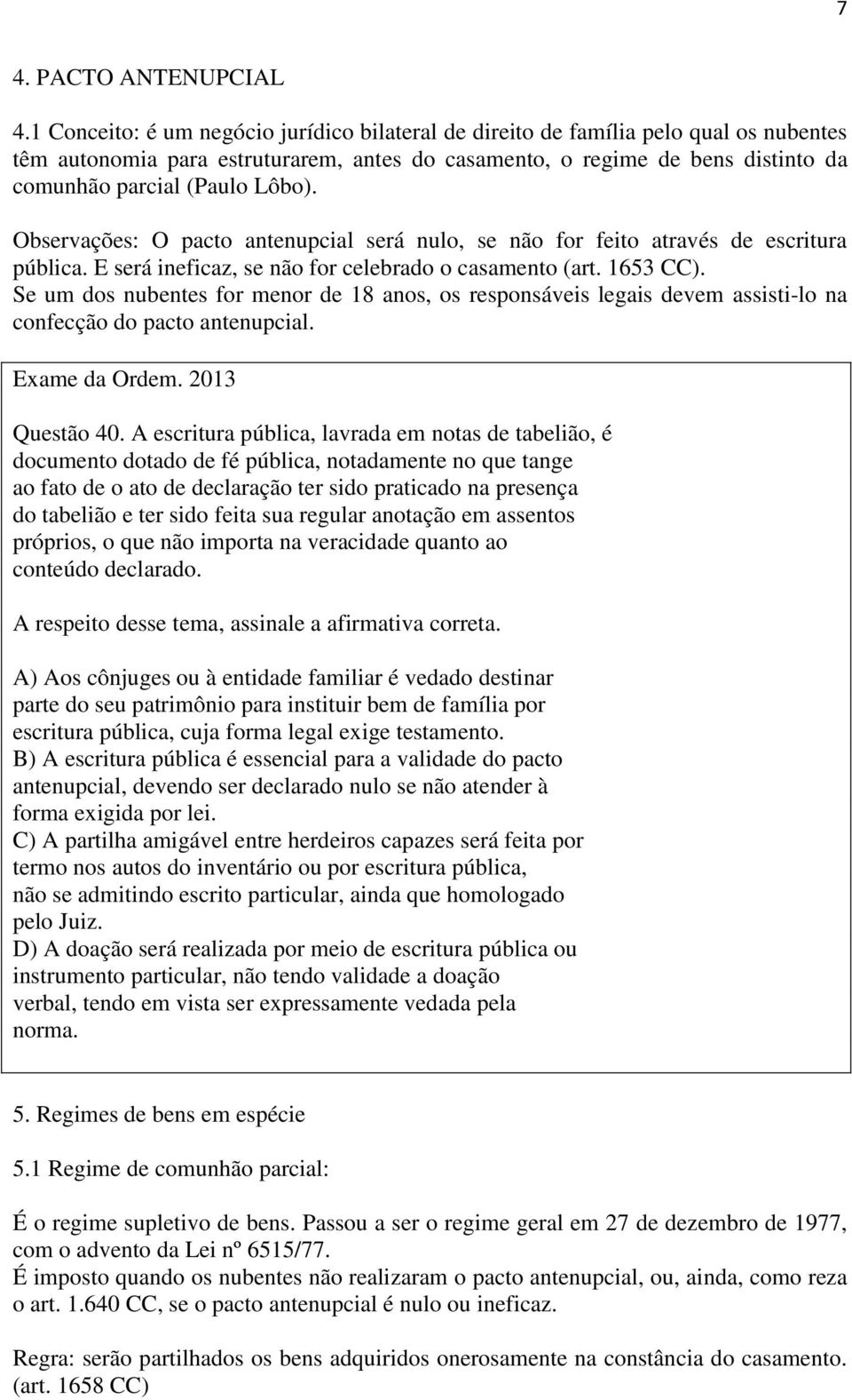 Observações: O pacto antenupcial será nulo, se não for feito através de escritura pública. E será ineficaz, se não for celebrado o casamento (art. 1653 CC).