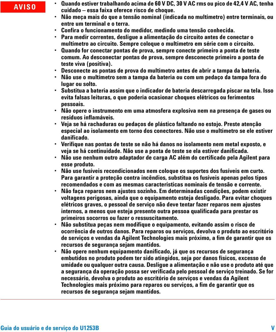 Para medir correntes, desligue a alimentação do circuito antes de conectar o multímetro ao circuito. Sempre coloque o multímetro em série com o circuito.