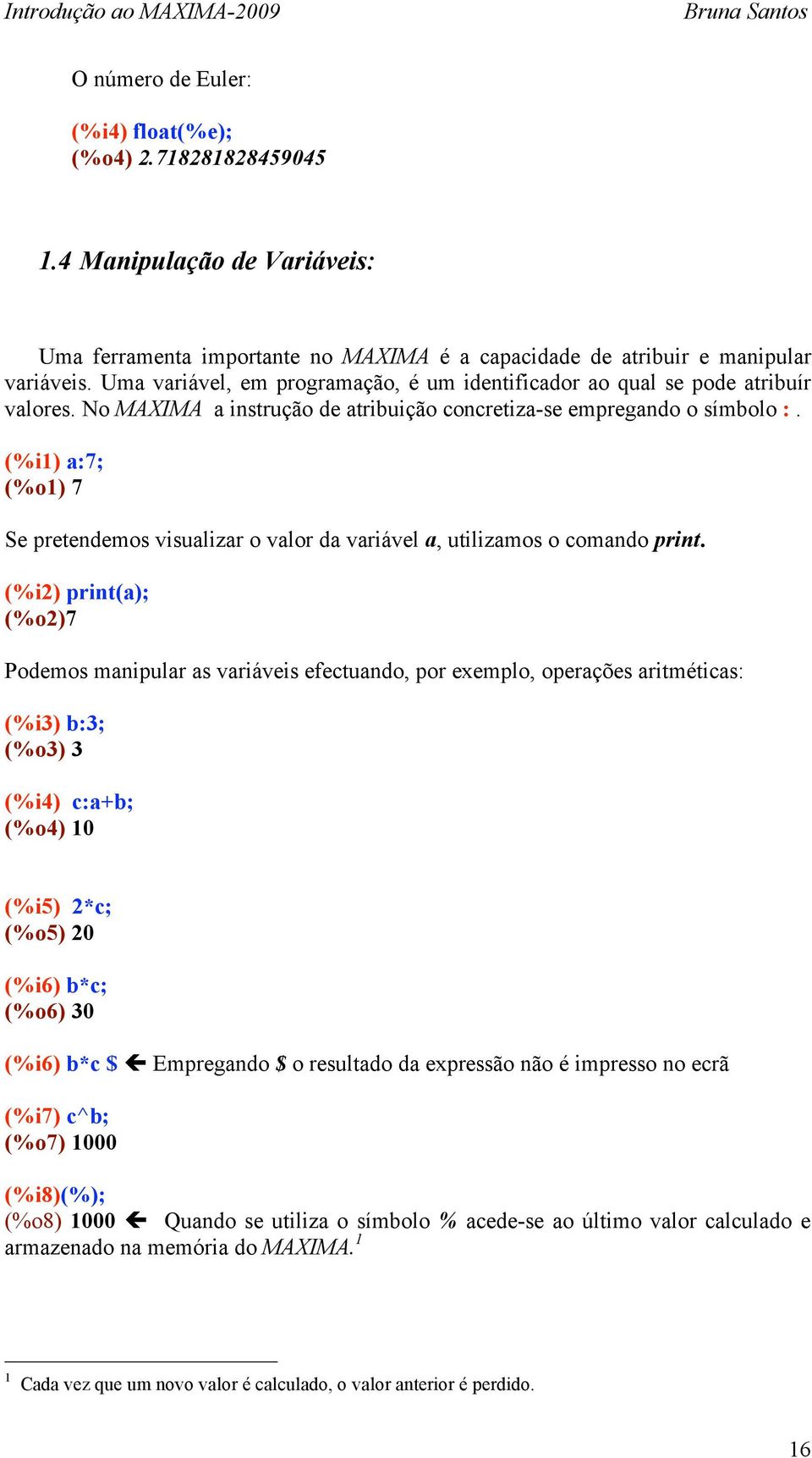 (%i1) a:7; (%o1) 7 Se pretendemos visualizar o valor da variável a, utilizamos o comando print.