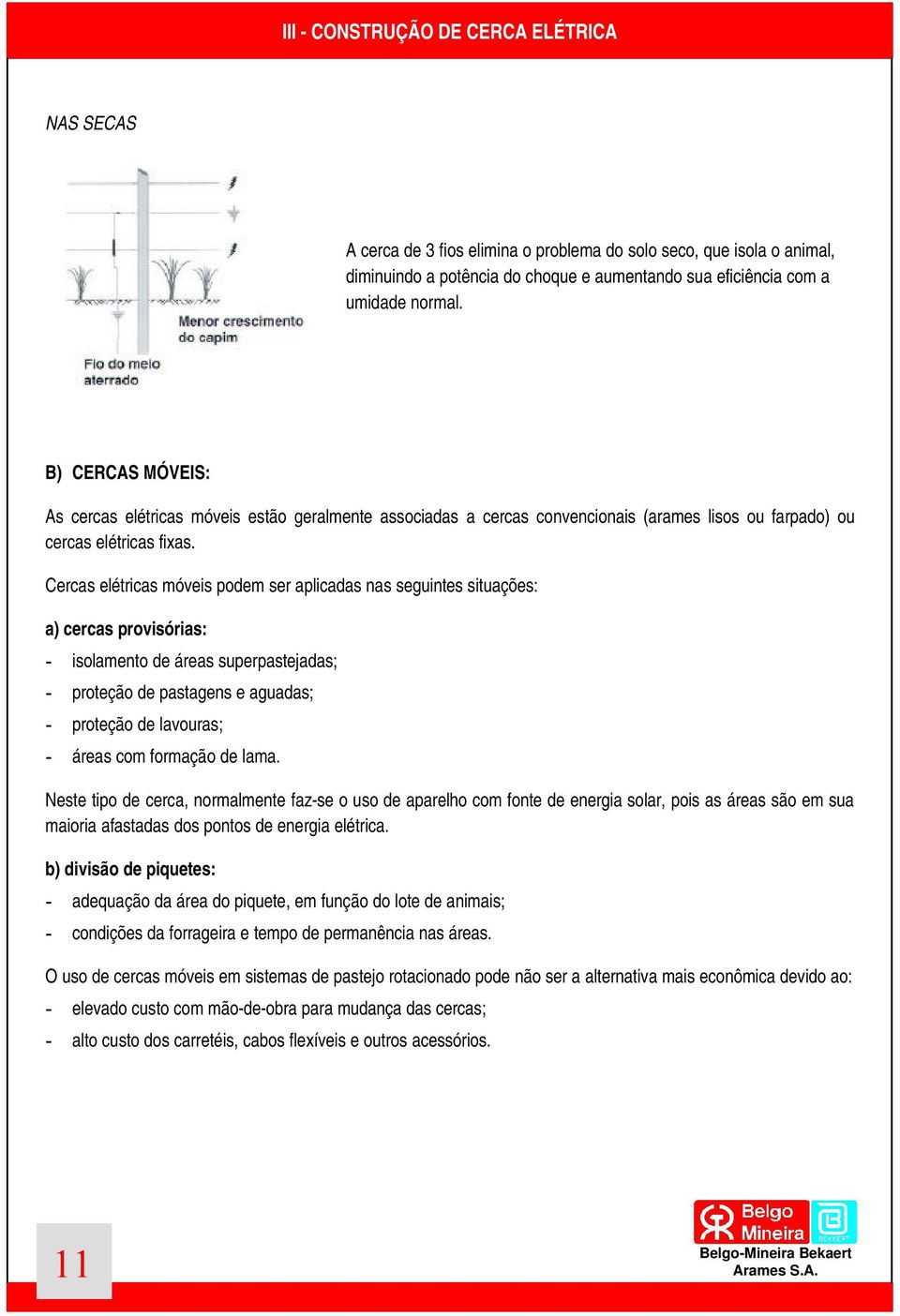 Cercas elétricas móveis podem ser aplicadas nas seguintes situações: a) cercas provisórias: - isolamento de áreas superpastejadas; - proteção de pastagens e aguadas; - proteção de lavouras; - áreas