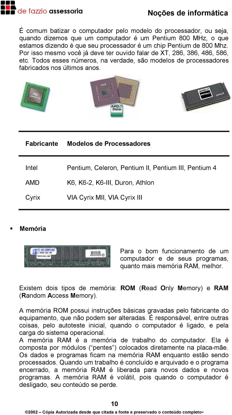 Fabricante Modelos de Processadores Intel Pentium, Celeron, Pentium II, Pentium III, Pentium 4 AMD Cyrix K6, K6-2, K6-III, Duron, Athlon VIA Cyrix MII, VIA Cyrix III Memória Para o bom funcionamento