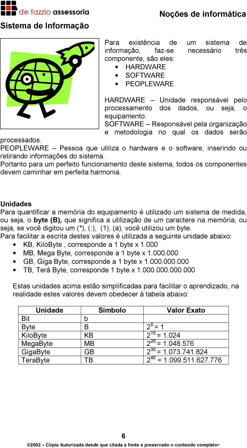 PEOPLEWARE Pessoa que utiliza o hardware e o software, inserindo ou retirando informações do sistema.