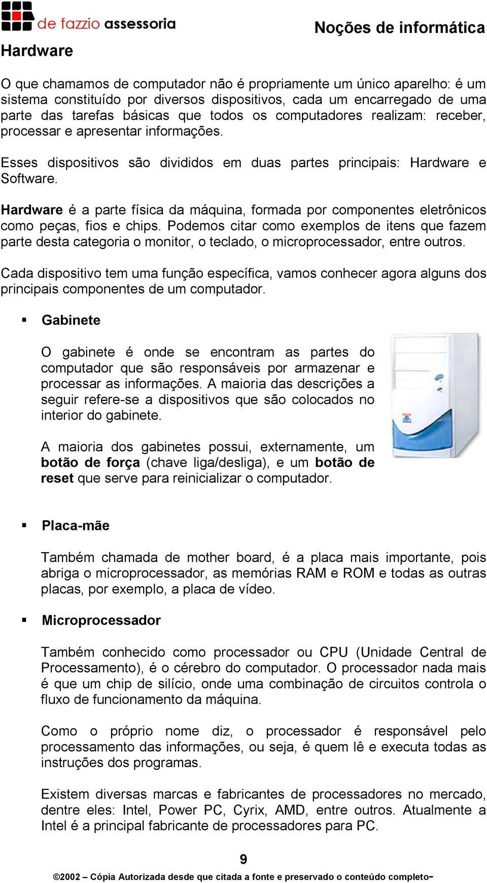 Hardware é a parte física da máquina, formada por componentes eletrônicos como peças, fios e chips.