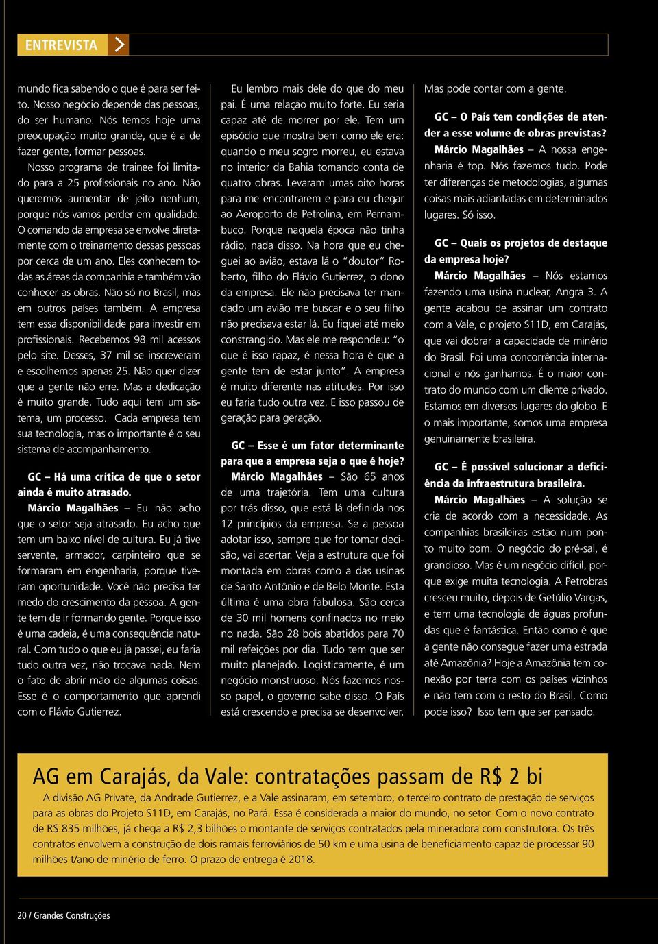 O comando da empresa se envolve diretamente com o treinamento dessas pessoas por cerca de um ano. Eles conhecem todas as áreas da companhia e também vão conhecer as obras.