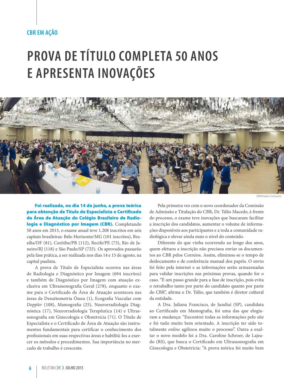 208 inscritos em seis capitais brasileiras: Belo Horizonte/MG (101 inscritos), Brasília/DF (81), Curitiba/PR (112), Recife/PE (73), Rio de Janeiro/RJ (118) e São Paulo/SP (725).