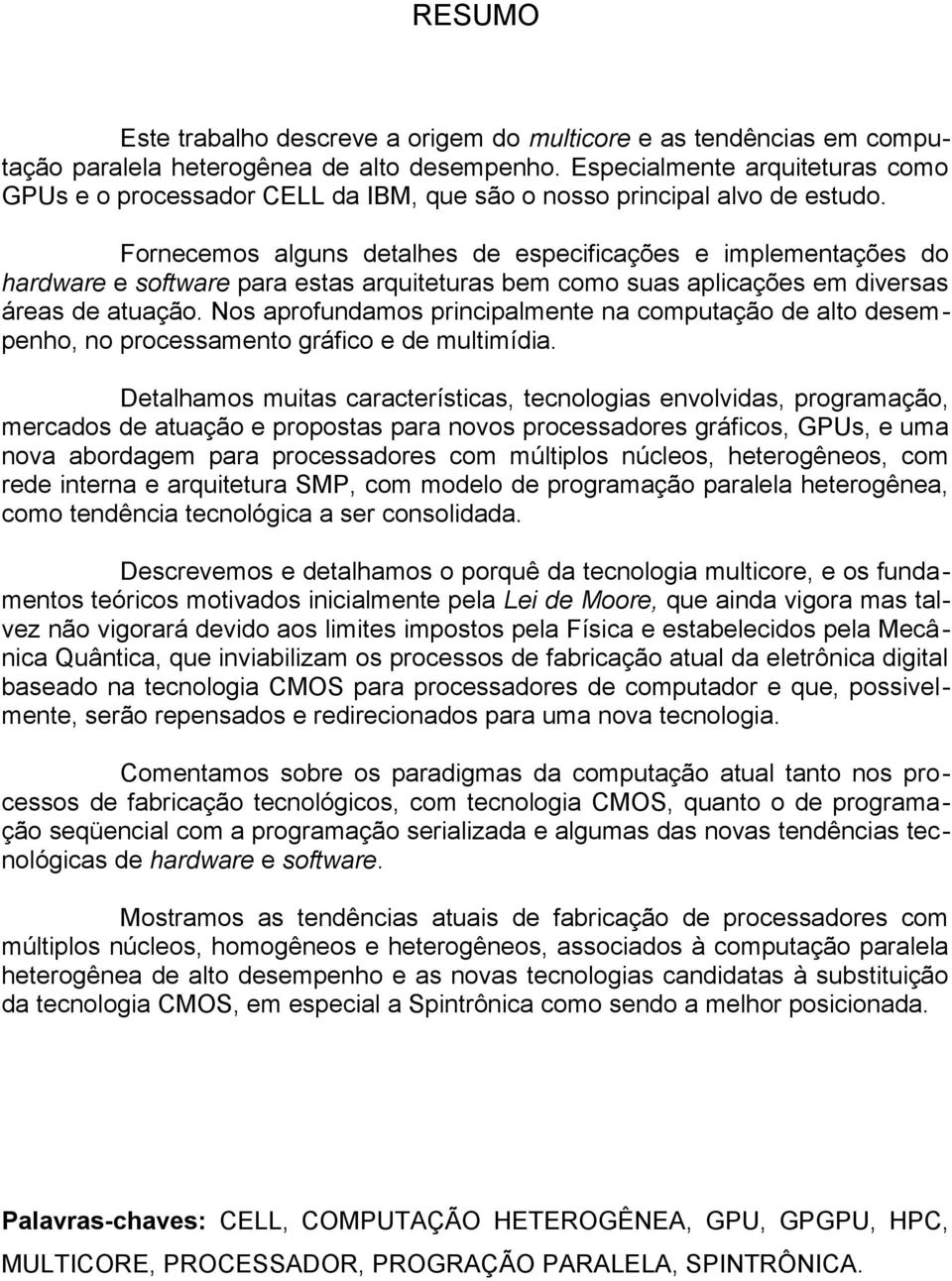 Fornecemos alguns detalhes de especificações e implementações do hardware e software para estas arquiteturas bem como suas aplicações em diversas áreas de atuação.