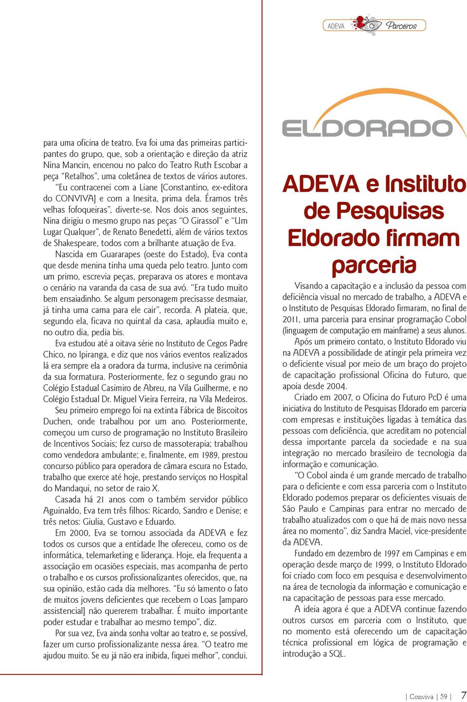 autores. Eu contracenei com a Liane [Constantino, ex-editora do CONVIVA] e com a Inesita, prima dela. Éramos três velhas fofoqueiras, diverte-se.