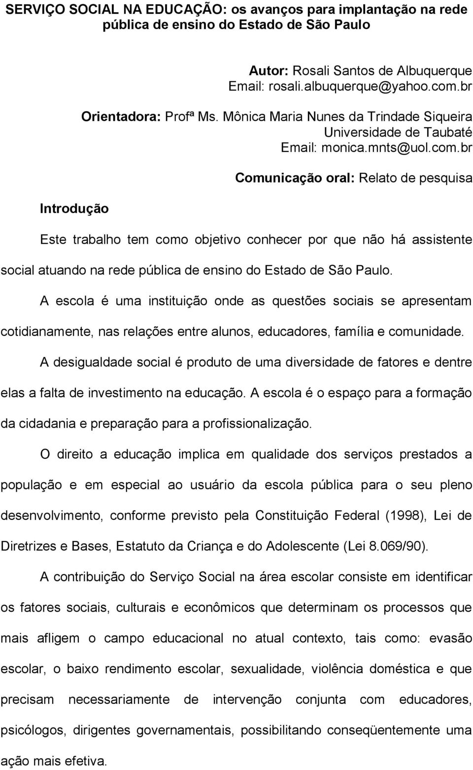 br Comunicação oral: Relato de pesquisa Este trabalho tem como objetivo conhecer por que não há assistente social atuando na rede pública de ensino do Estado de São Paulo.