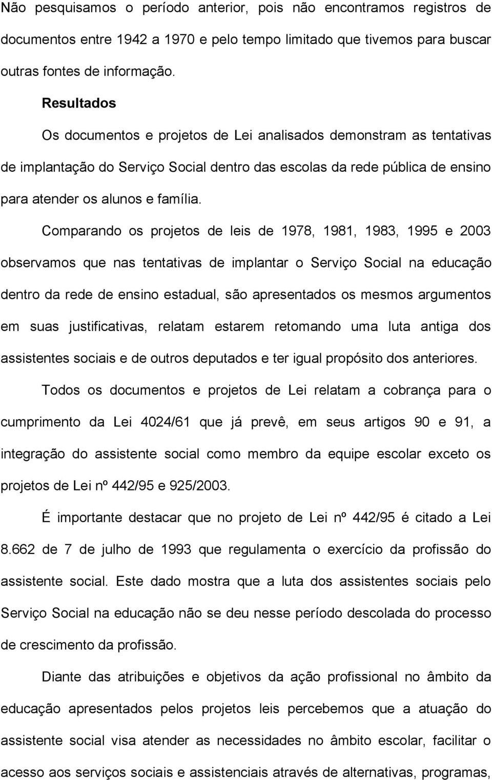 Comparando os projetos de leis de 1978, 1981, 1983, 1995 e 2003 observamos que nas tentativas de implantar o Serviço Social na educação dentro da rede de ensino estadual, são apresentados os mesmos