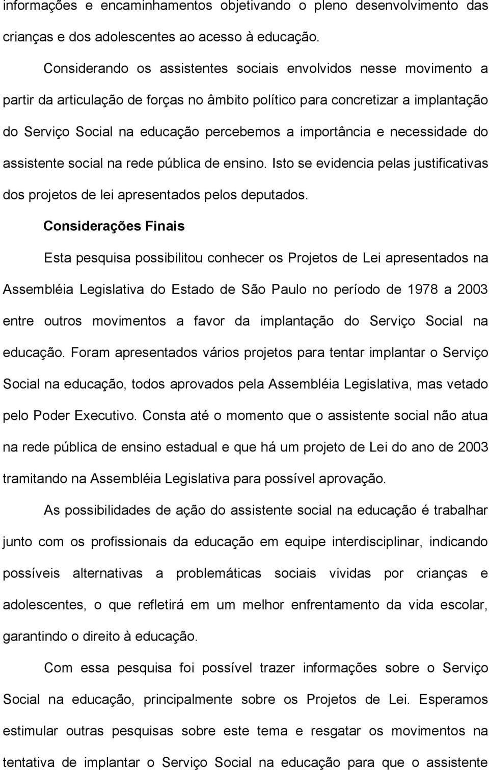 importância e necessidade do assistente social na rede pública de ensino. Isto se evidencia pelas justificativas dos projetos de lei apresentados pelos deputados.