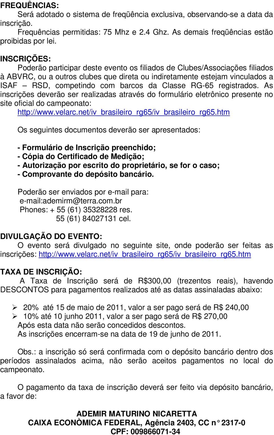 Classe RG-65 registrados. As inscrições deverão ser realizadas através do formulário eletrônico presente no site oficial do campeonato: http://www.velarc.net/iv_brasileiro_rg65/iv_brasileiro_rg65.