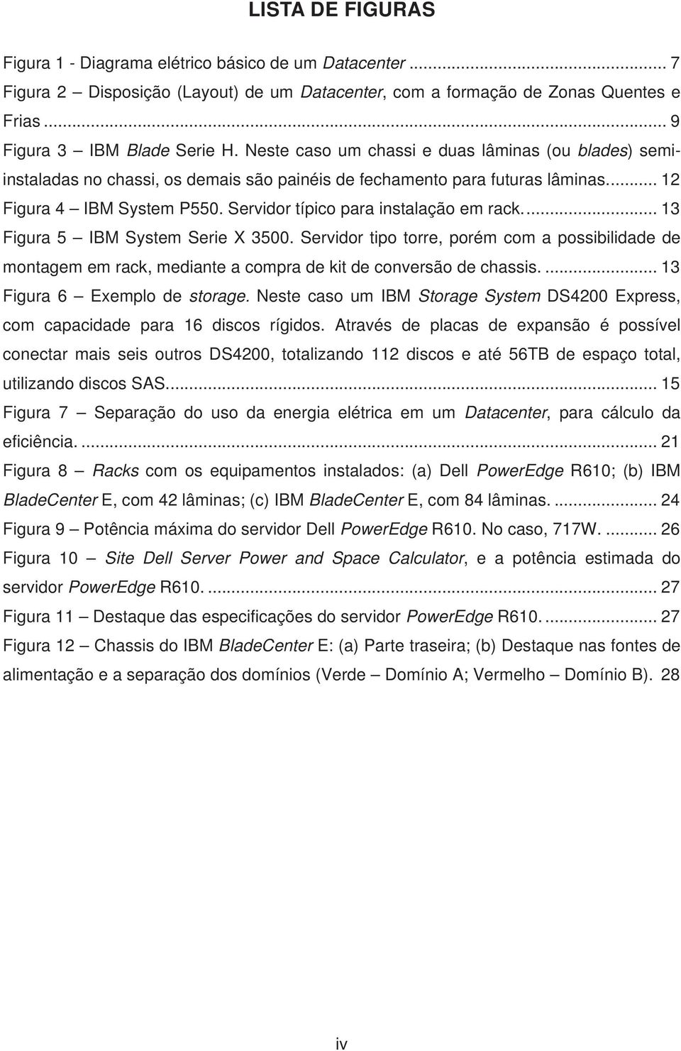 Servidor típico para instalação em rack.... 13 Figura 5 IBM System Serie X 3500. Servidor tipo torre, porém com a possibilidade de montagem em rack, mediante a compra de kit de conversão de chassis.