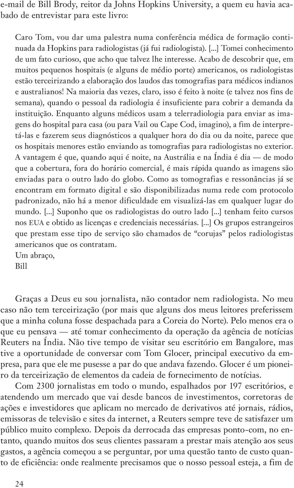 Acabo de descobrir que, em muitos pequenos hospitais (e alguns de médio porte) americanos, os radiologistas estão terceirizando a elaboração dos laudos das tomografias para médicos indianos e