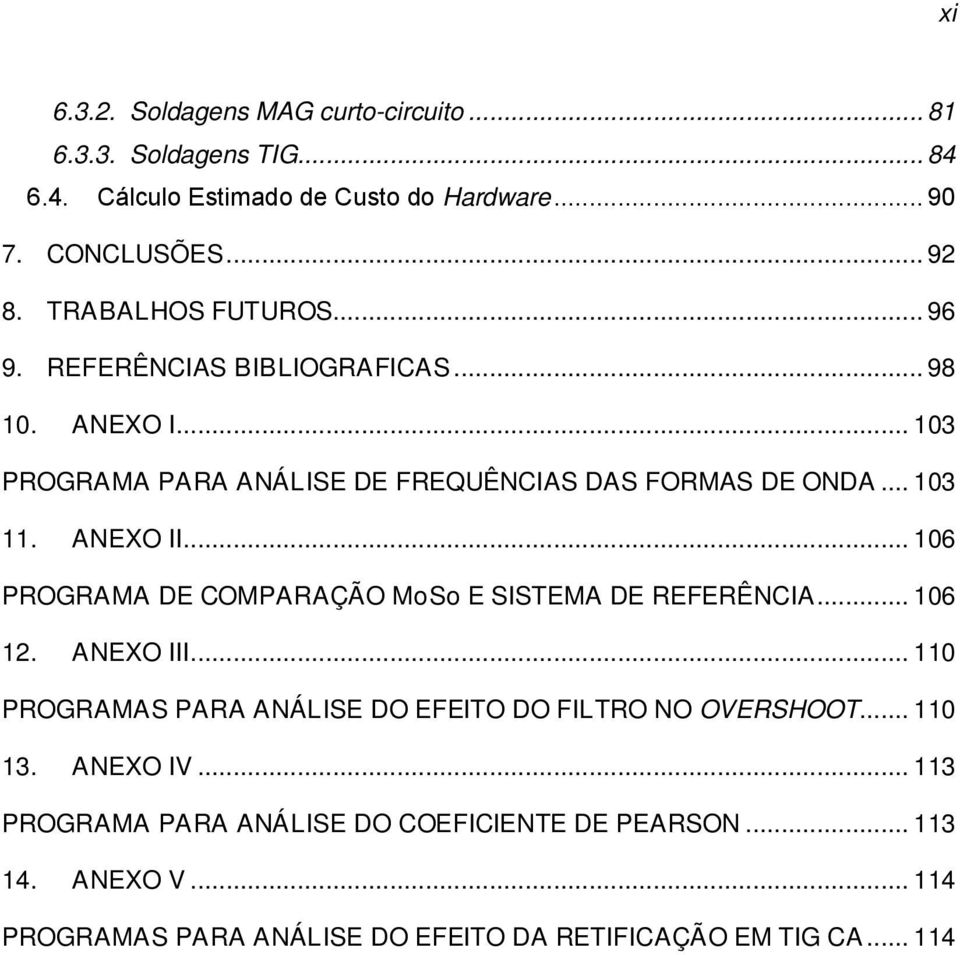 ANEXO II... 106 PROGRAMA DE COMPARAÇÃO MoSo E SISTEMA DE REFERÊNCIA... 106 12. ANEXO III... 110 PROGRAMAS PARA ANÁLISE DO EFEITO DO FILTRO NO OVERSHOOT.