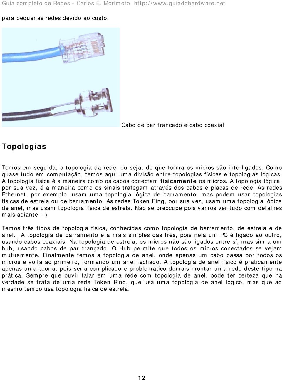 A topologia lógica, por sua vez, é a maneira como os sinais trafegam através dos cabos e placas de rede.