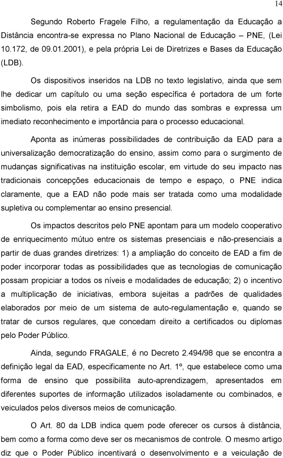 Os dispositivos inseridos na LDB no texto legislativo, ainda que sem lhe dedicar um capítulo ou uma seção específica é portadora de um forte simbolismo, pois ela retira a EAD do mundo das sombras e