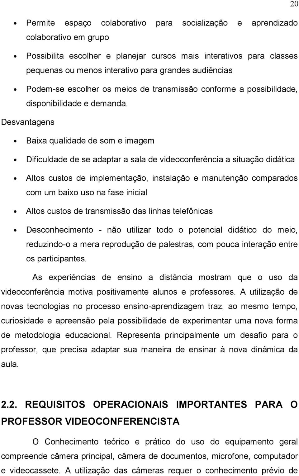 Desvantagens Baixa qualidade de som e imagem Dificuldade de se adaptar a sala de videoconferência a situação didática Altos custos de implementação, instalação e manutenção comparados com um baixo