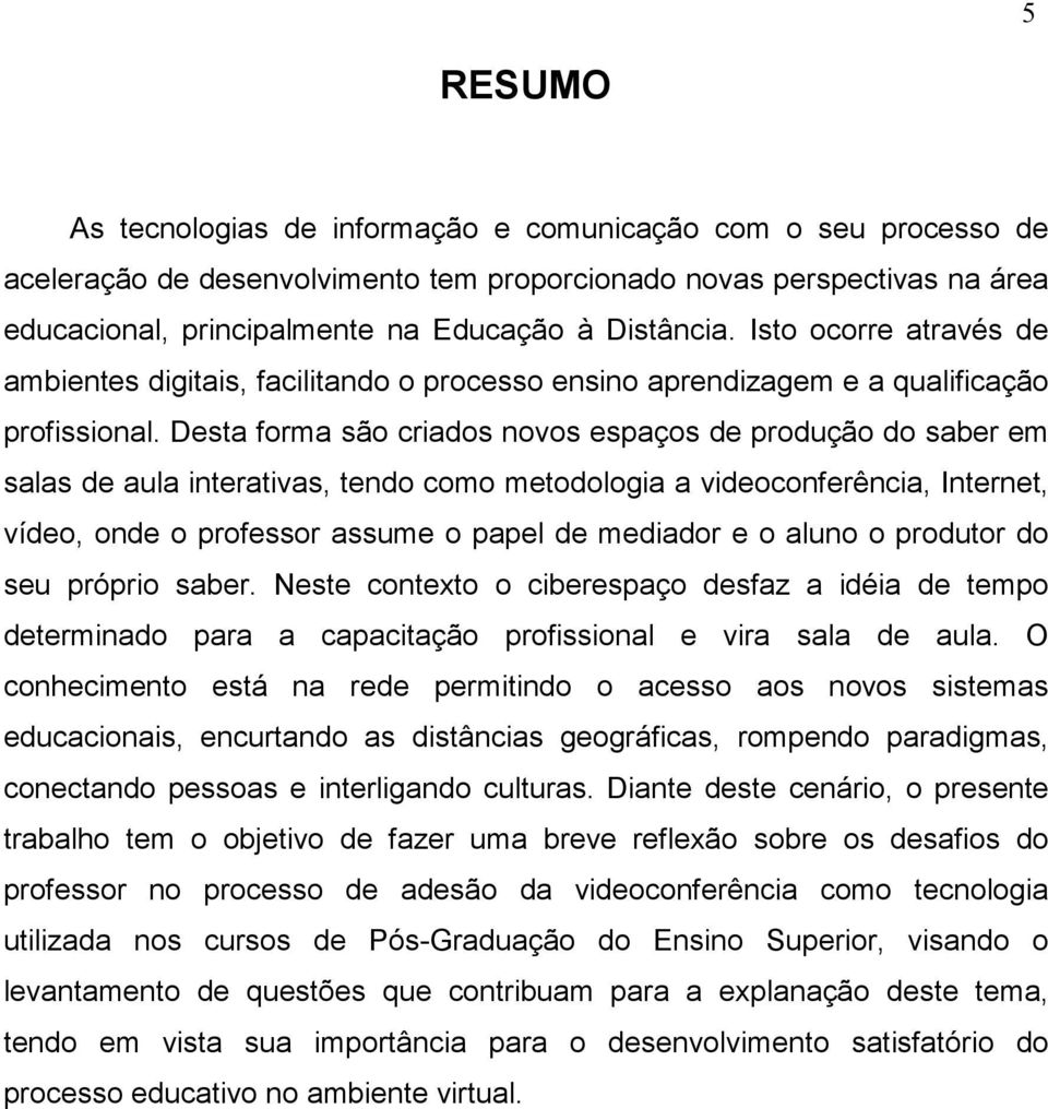 Desta forma são criados novos espaços de produção do saber em salas de aula interativas, tendo como metodologia a videoconferência, Internet, vídeo, onde o professor assume o papel de mediador e o