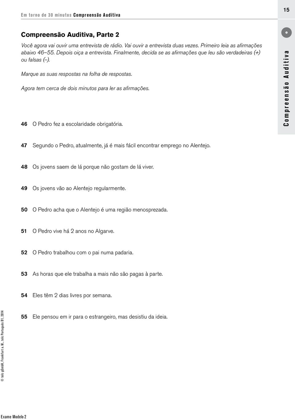 Agora tem cerca de dois minutos para ler as afirmações. 46 O Pedro fez a escolaridade obrigatória. Compreensão Auditiva 47 Segundo o Pedro, atualmente, já é mais fácil encontrar emprego no Alentejo.