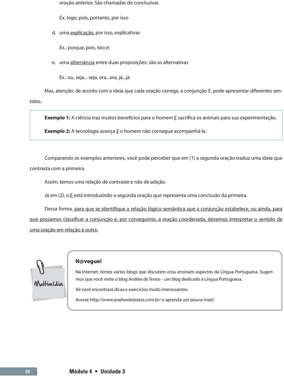 ..já Mas, atenção: de acordo com a ideia que cada oração carrega, a conjunção E, pode apresentar diferentes sentidos.