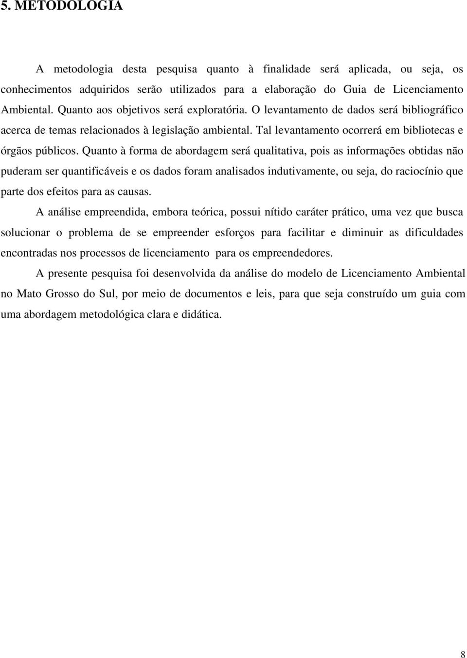 Quanto à forma de abordagem será qualitativa, pois as informações obtidas não puderam ser quantificáveis e os dados foram analisados indutivamente, ou seja, do raciocínio que parte dos efeitos para