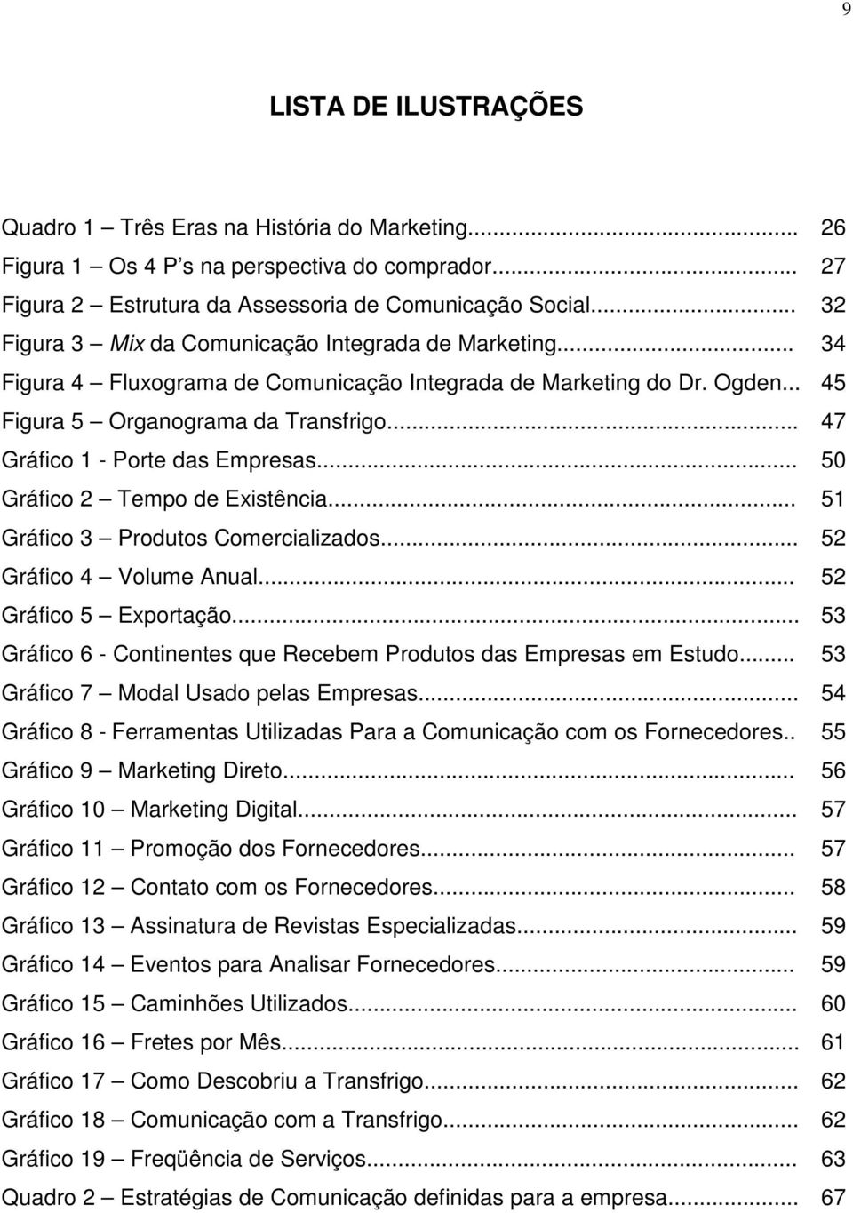 .. 47 Gráfico 1 - Porte das Empresas... 50 Gráfico 2 Tempo de Existência... 51 Gráfico 3 Produtos Comercializados... 52 Gráfico 4 Volume Anual... 52 Gráfico 5 Exportação.