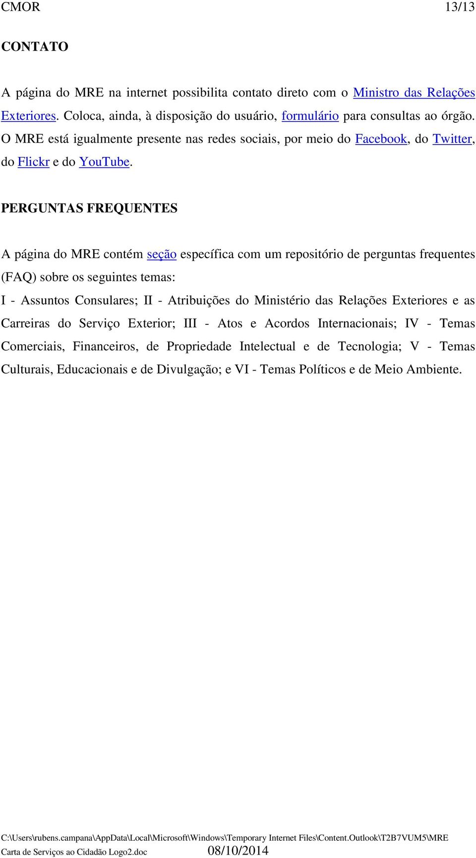 PERGUNTAS FREQUENTES A página do MRE contém seção específica com um repositório de perguntas frequentes (FAQ) sobre os seguintes temas: I - Assuntos Consulares; II - Atribuições do