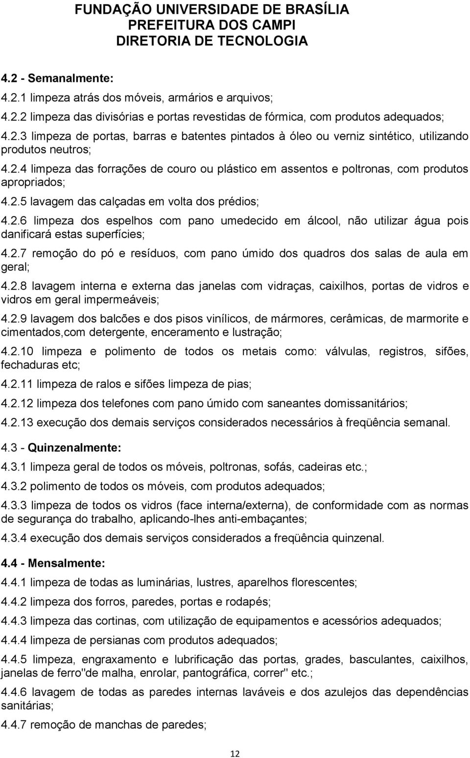 2.7 remoção do pó e resíduos, com pano úmido dos quadros dos salas de aula em geral; 4.2.8 lavagem interna e externa das janelas com vidraças, caixilhos, portas de vidros e vidros em geral impermeáveis; 4.