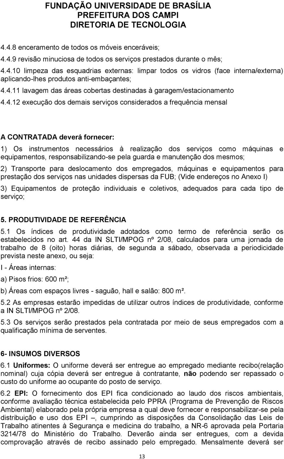 realização dos serviços como máquinas e equipamentos, responsabilizando-se pela guarda e manutenção dos mesmos; 2) Transporte para deslocamento dos empregados, máquinas e equipamentos para prestação