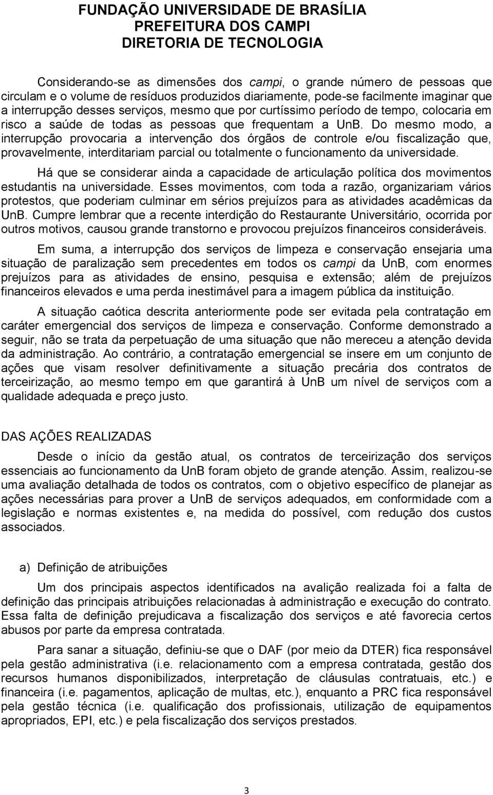 Do mesmo modo, a interrupção provocaria a intervenção dos órgãos de controle e/ou fiscalização que, provavelmente, interditariam parcial ou totalmente o funcionamento da universidade.