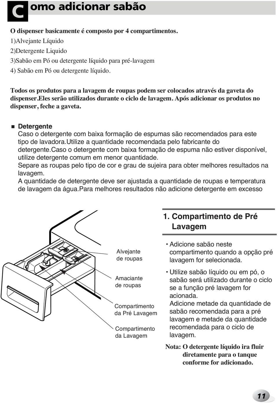 Todos os produtos para a lavagem de roupas podem ser colocados através da gaveta do dispenser.eles serão utilizados durante o ciclo de lavagem. Após adicionar os produtos no dispenser, feche a gaveta.