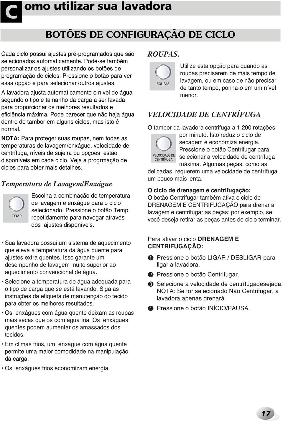 A lavadora ajusta automaticamente o nivel de água segundo o tipo e tamanho da carga a ser lavada para proporcionar os melhores resultados e eficiência máxima.