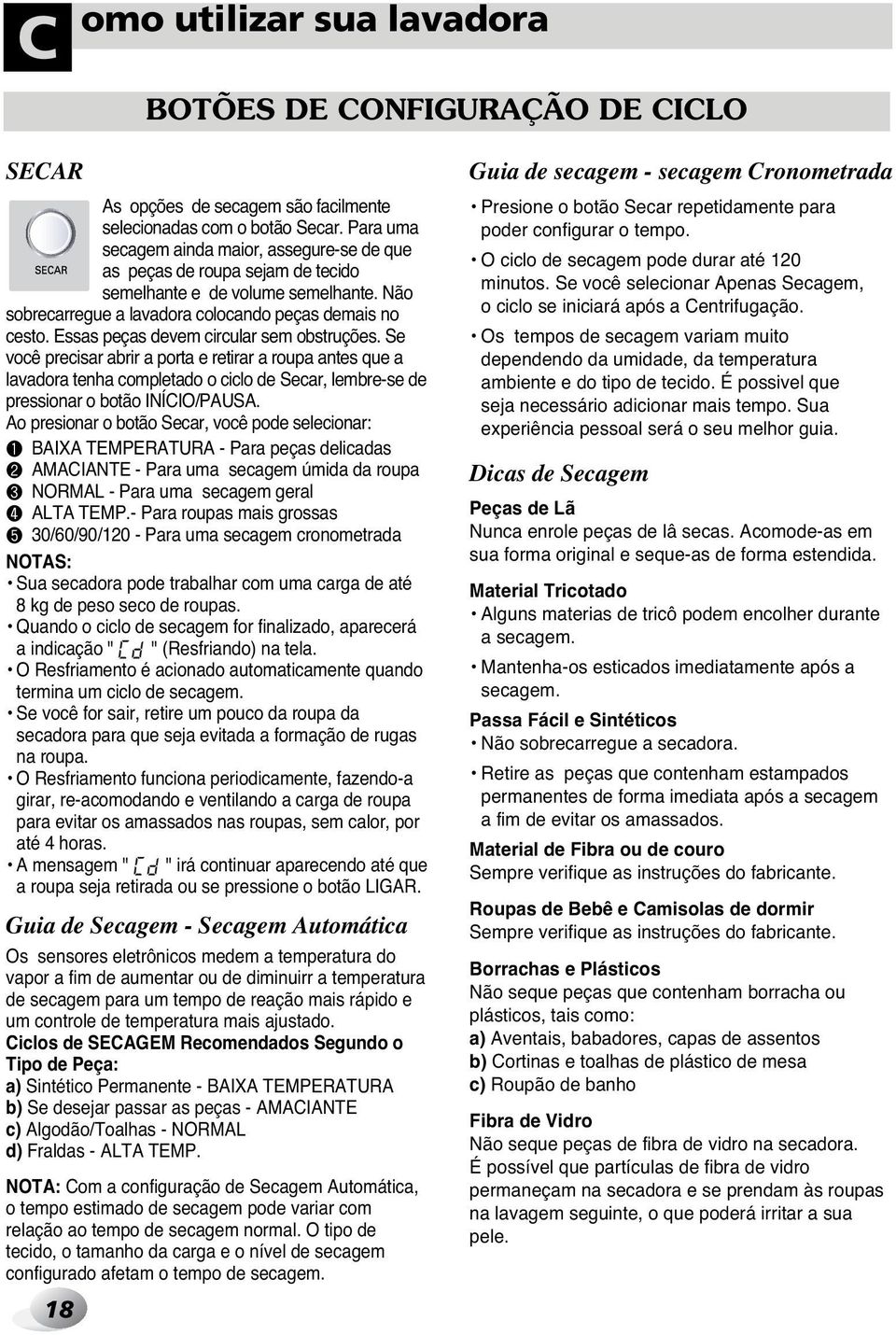 Essas peças devem circular sem obstruções. Se você precisar abrir a porta e retirar a roupa antes que a lavadora tenha completado o ciclo de Secar, lembre-se de pressionar o botão INÍCIO/PAUSA.