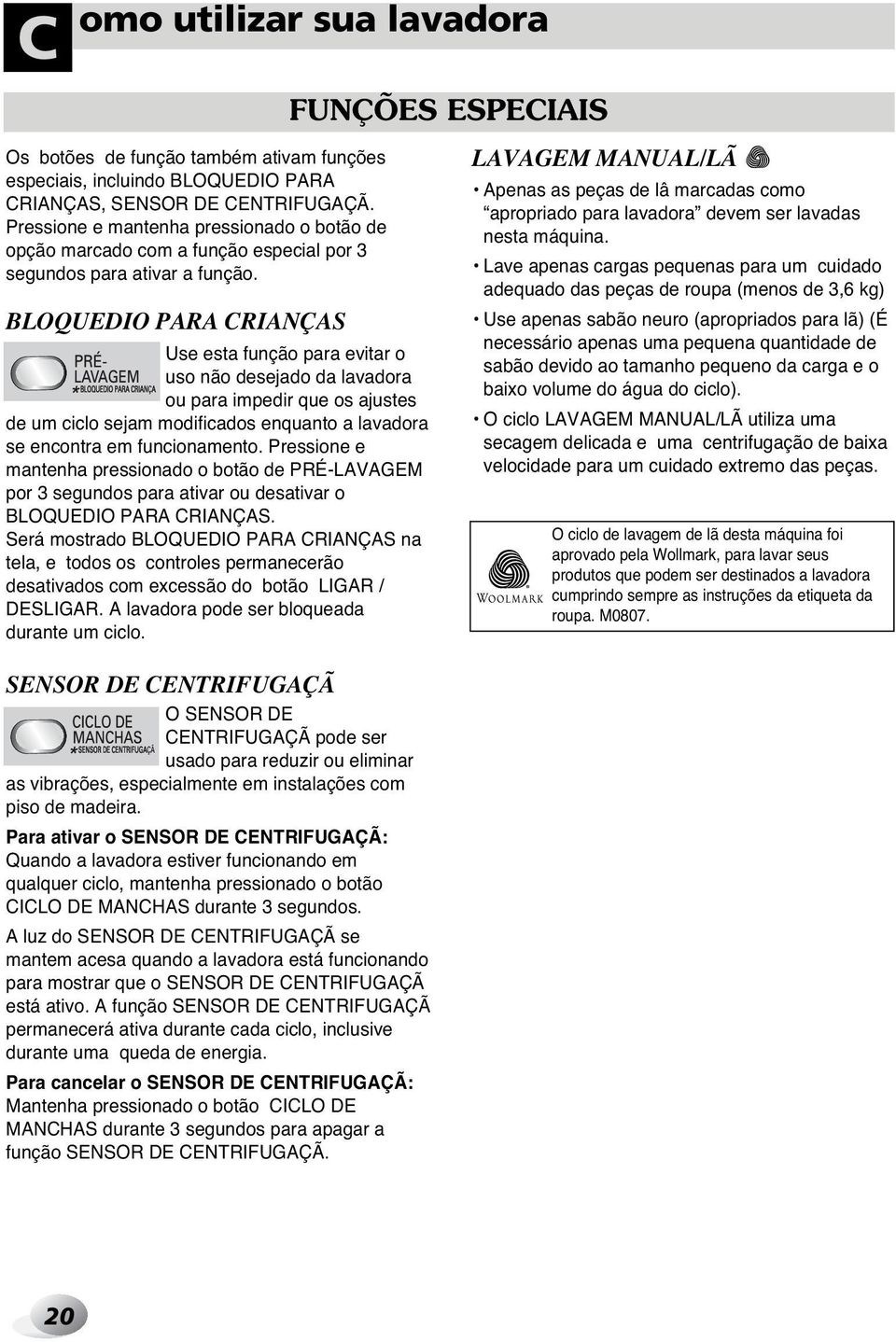 BLOQUEDIO PARA CRIANÇAS Use esta função para evitar o uso não desejado da lavadora ou para impedir que os ajustes de um ciclo sejam modificados enquanto a lavadora se encontra em funcionamento.