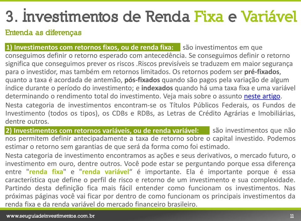 Os retornos podem ser pré-fixados, quanto a taxa é acordada de antemão, pós-fixados quando são pagos pela variação de algum índice durante o período do investimento; e indexados quando há uma taxa