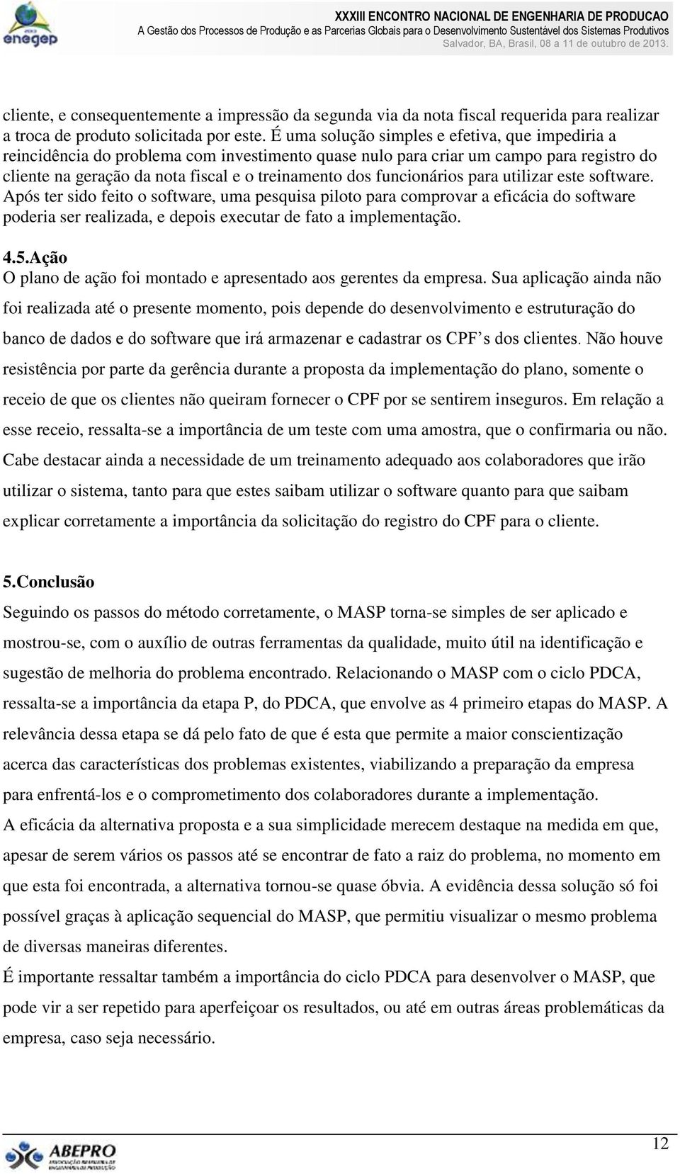 funcionários para utilizar este software. Após ter sido feito o software, uma pesquisa piloto para comprovar a eficácia do software poderia ser realizada, e depois executar de fato a implementação. 4.