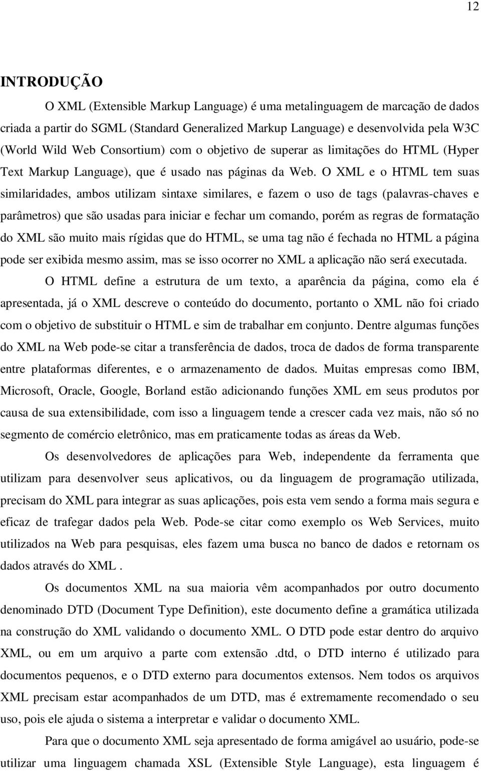 O XML e o HTML tem suas similaridades, ambos utilizam sintaxe similares, e fazem o uso de tags (palavras-chaves e parâmetros) que são usadas para iniciar e fechar um comando, porém as regras de