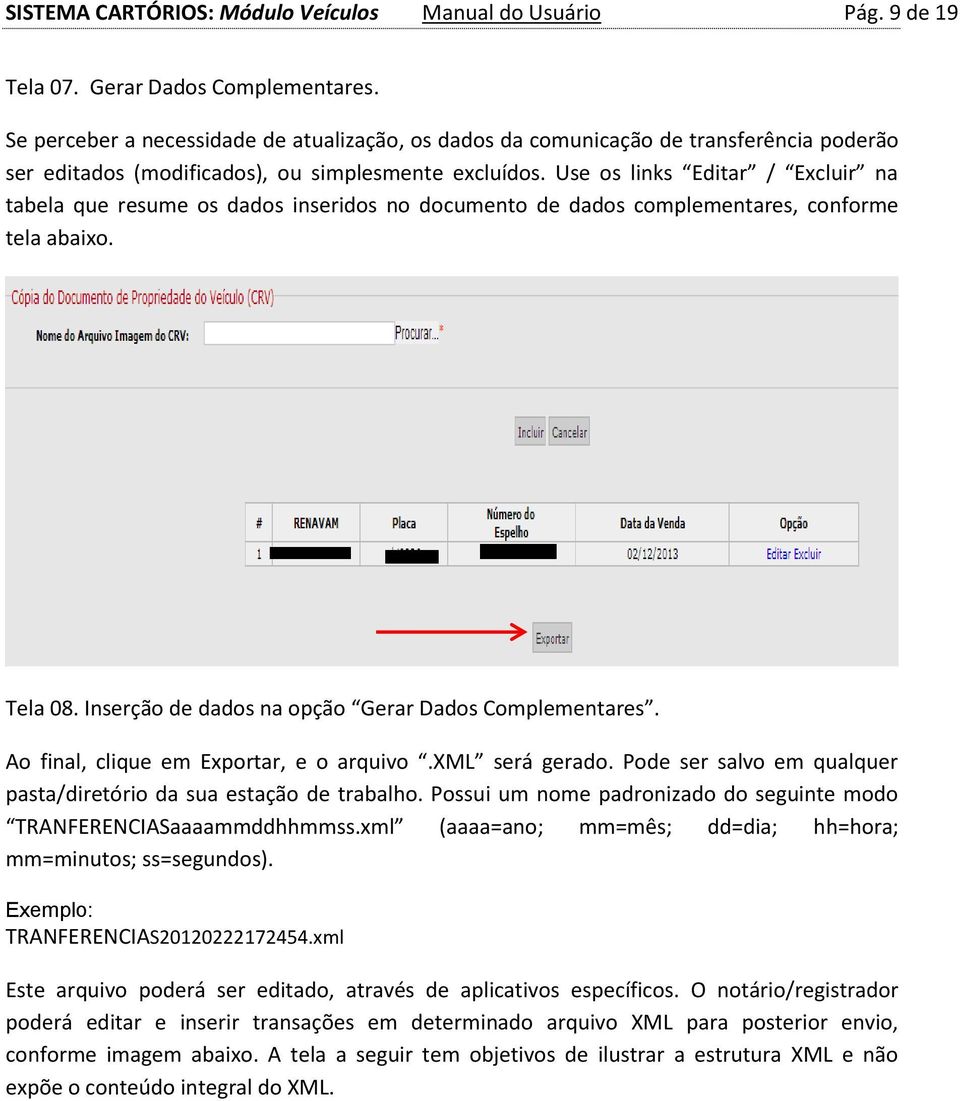 Use os links Editar / Excluir na tabela que resume os dados inseridos no documento de dados complementares, conforme tela abaixo. Tela 08. Inserção de dados na opção Gerar Dados Complementares.